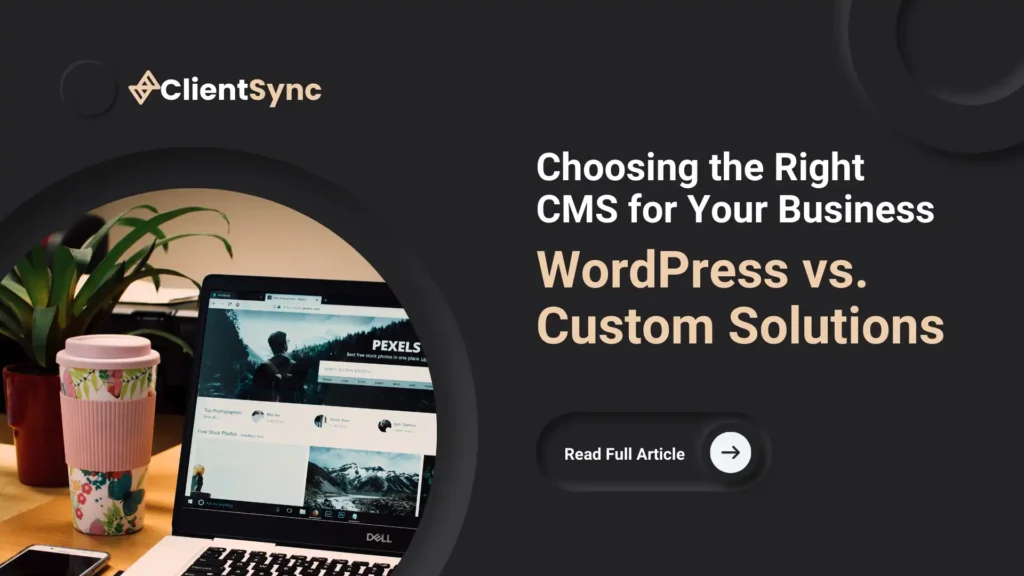 Choosing the Right CMS for Your Business: WordPress vs. Custom Solutions